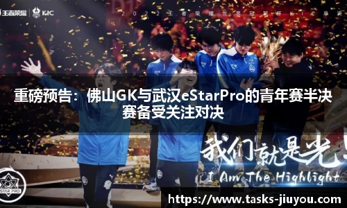 重磅预告：佛山GK与武汉eStarPro的青年赛半决赛备受关注对决