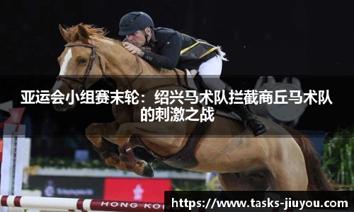 亚运会小组赛末轮：绍兴马术队拦截商丘马术队的刺激之战