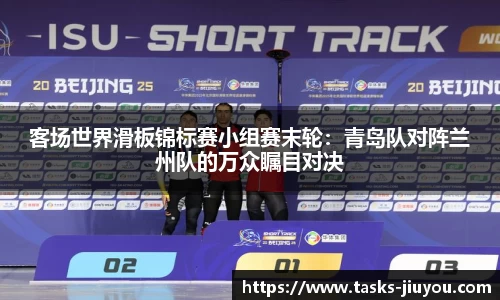 客场世界滑板锦标赛小组赛末轮：青岛队对阵兰州队的万众瞩目对决