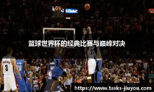 篮球世界杯的经典比赛与巅峰对决