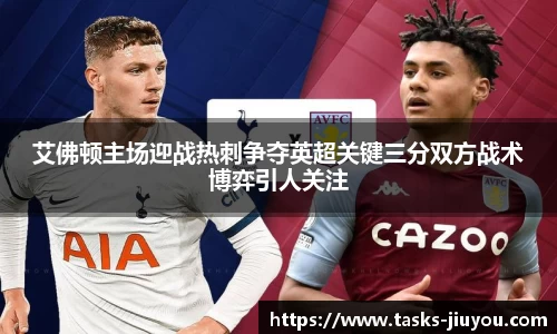 艾佛顿主场迎战热刺争夺英超关键三分双方战术博弈引人关注